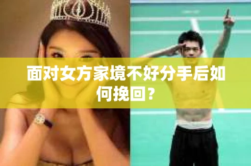 面对女方家境不好分手后如何挽回？