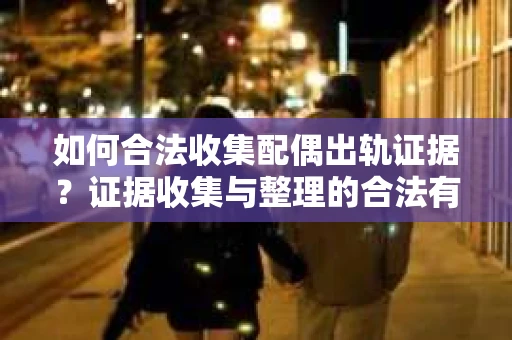 如何合法收集配偶出轨证据？证据收集与整理的合法有效策略