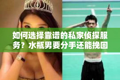 如何选择靠谱的私家侦探服务?水瓶男要分手还能挽回吗? 如何选择靠谱的私家侦探服务?水瓶男要分手还能挽回吗?