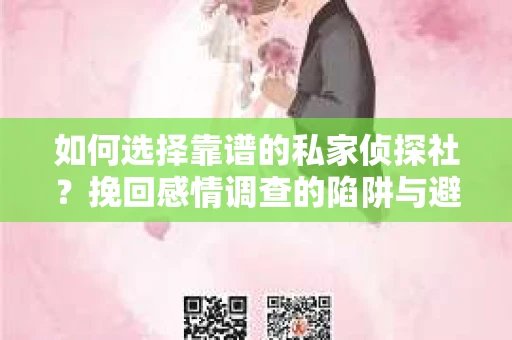 如何选择靠谱的私家侦探社？挽回感情调查的陷阱与避坑指南