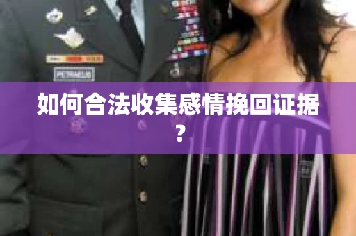 如何合法收集感情挽回证据？