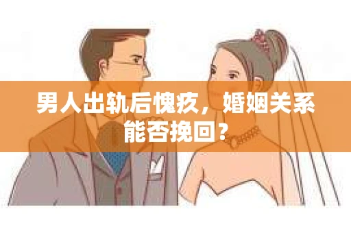 男人出轨后愧疚，婚姻关系能否挽回？