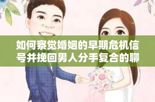 如何察觉婚姻的早期危机信号并挽回男人分手复合的聊天技巧？