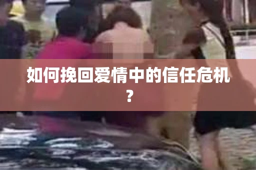 如何挽回爱情中的信任危机？