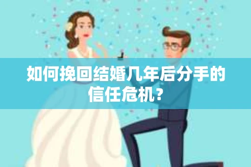 如何挽回结婚几年后分手的信任危机？