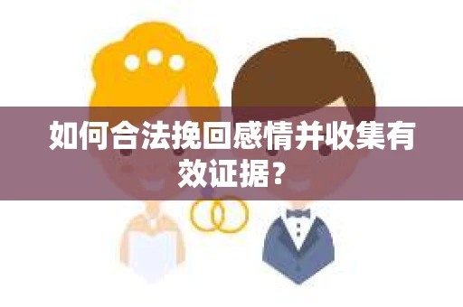 如何合法挽回感情并收集有效证据？