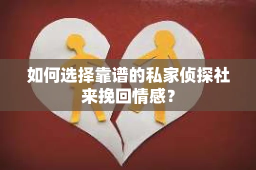 如何选择靠谱的私家侦探社来挽回情感？