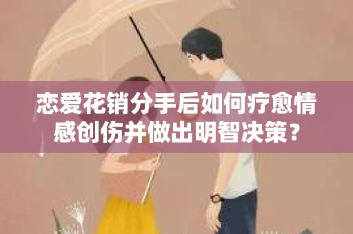 恋爱花销分手后如何疗愈情感创伤并做出明智决策? 恋爱花销分手后如何疗愈情感创伤并做出明智决策?