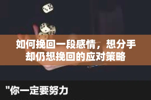 如何挽回一段感情，想分手却仍想挽回的应对策略