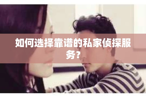 如何选择靠谱的私家侦探服务？