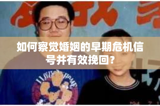 如何察觉婚姻的早期危机信号并有效挽回？
