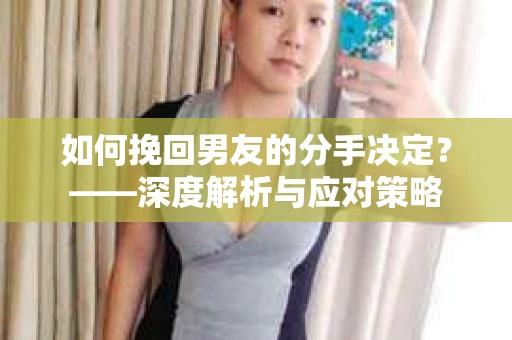 如何挽回男友的分手决定？——深度解析与应对策略
