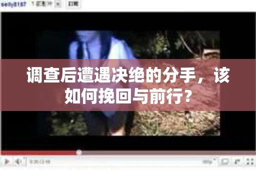调查后遭遇决绝的分手，该如何挽回与前行？