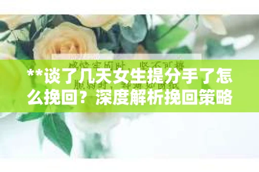 **谈了几天女生提分手了怎么挽回？深度解析挽回策略**
