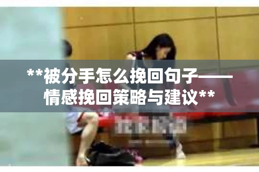 **被分手怎么挽回句子——情感挽回策略与建议**