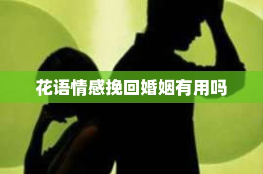 花语情感挽回婚姻有用吗