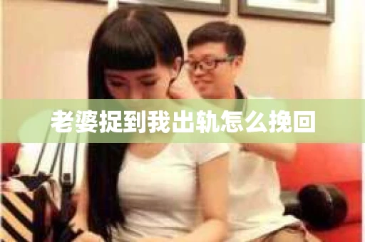 老婆捉到我出轨怎么挽回