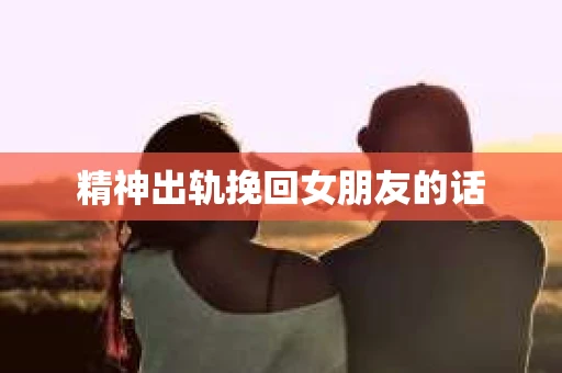 精神出轨挽回女朋友的话