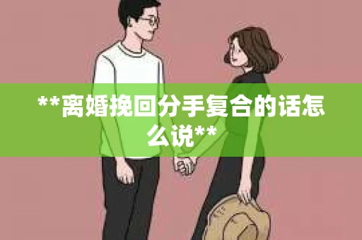 **离婚挽回分手复合的话怎么说**
