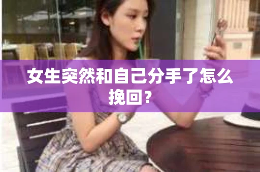 女生突然和自己分手了怎么挽回? 女生突然和自己分手了怎么挽回?
