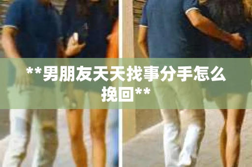 **男朋友天天找事分手怎么挽回**