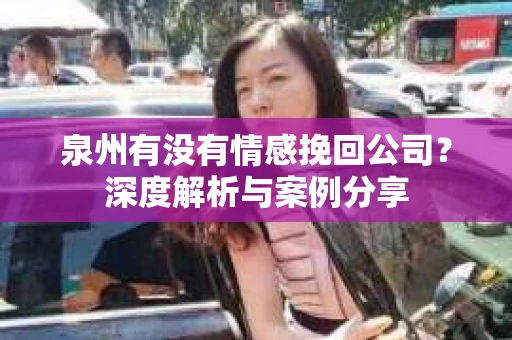 泉州有没有情感挽回公司？深度解析与案例分享