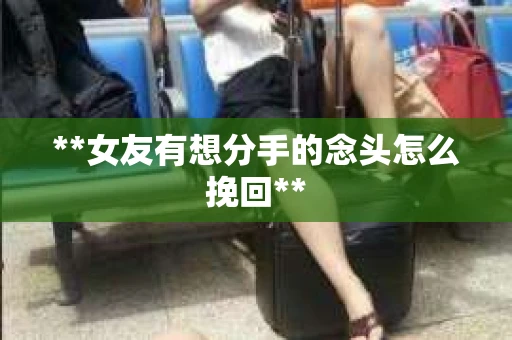 **女友有想分手的念头怎么挽回**