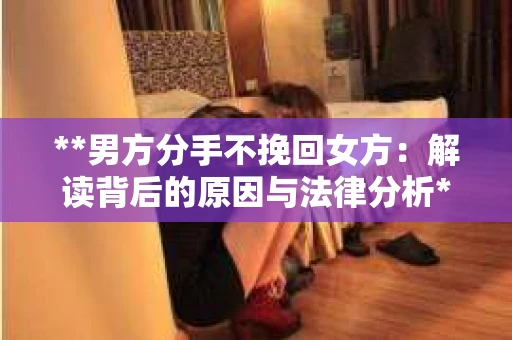 **男方分手不挽回女方：解读背后的原因与法律分析**