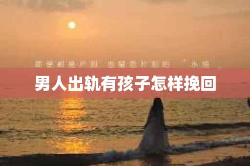 男人出轨有孩子怎样挽回