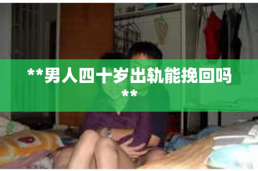 **男人四十岁出轨能挽回吗**
