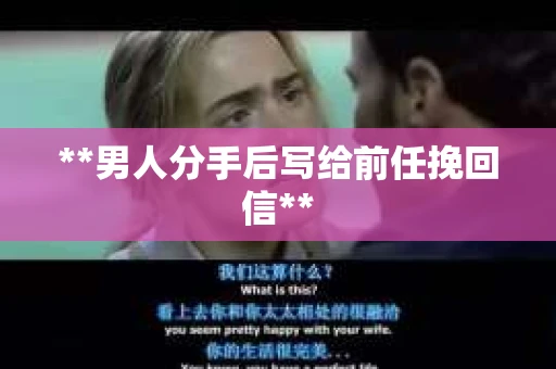 **男人分手后写给前任挽回信**