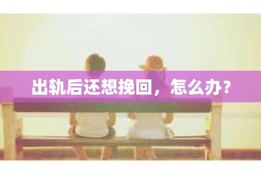 出轨后还想挽回，怎么办？