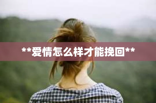 **爱情怎么样才能挽回**