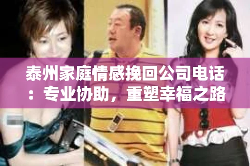 泰州家庭情感挽回公司电话：专业协助，重塑幸福之路