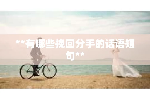 **有哪些挽回分手的话语短句**