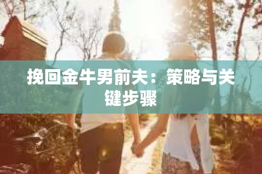挽回金牛男前夫：策略与关键步骤