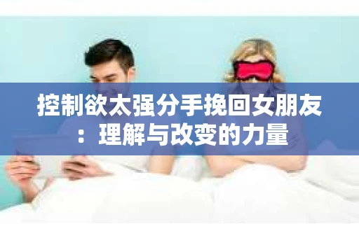 控制欲太强分手挽回女朋友：理解与改变的力量