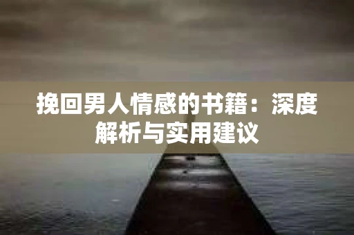 挽回男人情感的书籍：深度解析与实用建议