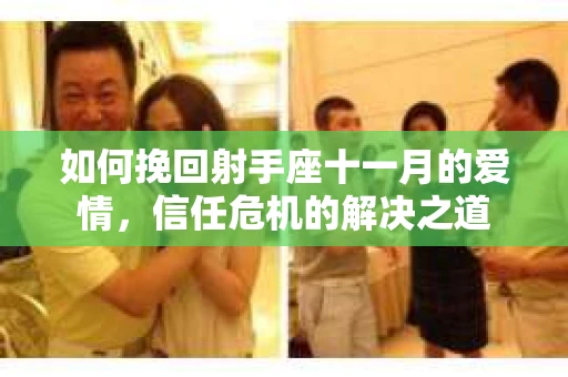 如何挽回射手座十一月的爱情，信任危机的解决之道