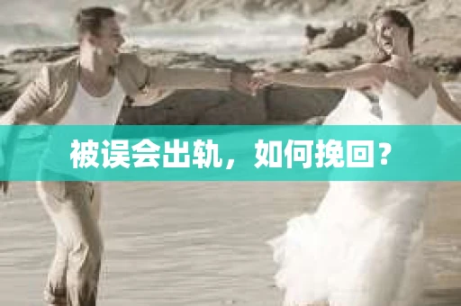 被误会出轨，如何挽回？