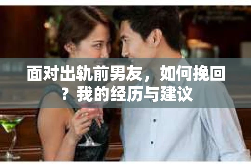 面对出轨前男友，如何挽回？我的经历与建议