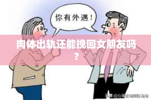 肉体出轨还能挽回女朋友吗？