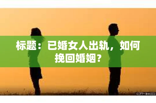 标题：已婚女人出轨，如何挽回婚姻？