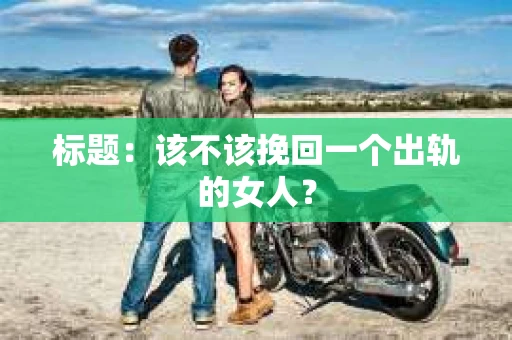 标题：该不该挽回一个出轨的女人？