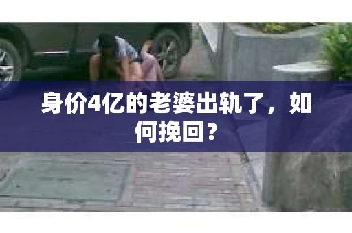身价4亿的老婆出轨了，如何挽回？
