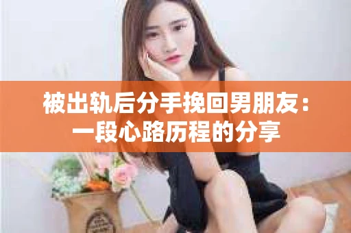 被出轨后分手挽回男朋友：一段心路历程的分享