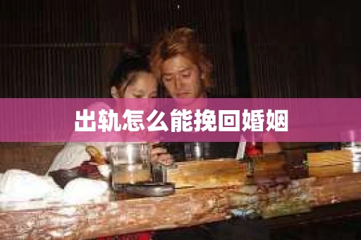 出轨怎么能挽回婚姻