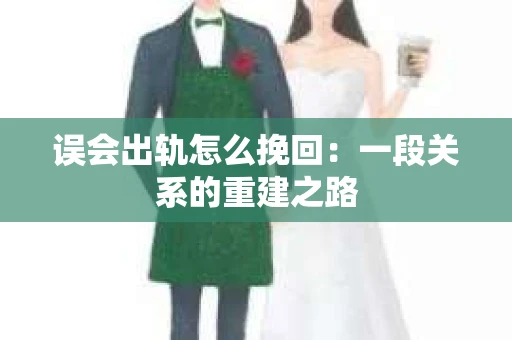 误会出轨怎么挽回：一段关系的重建之路