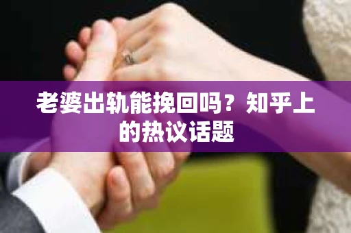 老婆出轨能挽回吗？知乎上的热议话题