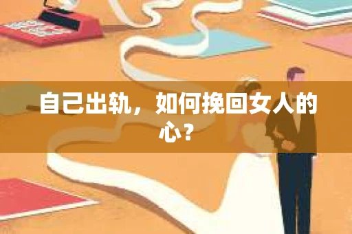 自己出轨，如何挽回女人的心？